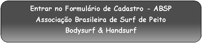 Retângulo Arredondado: Entrar no Formulário de Cadastro - ABSPAssociação Brasileira de Surf de PeitoBodysurf & Handsurf