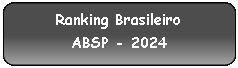 Retngulo: Cantos Arredondados: Ranking BrasileiroABSP - 2024