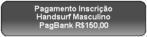 Retângulo Arredondado: Pagamento Inscrição
Handsurf Masculino
PagBank R$150,00