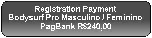 Retângulo Arredondado: Registration Payment
Bodysurf Pro Masculino / Feminino
PagBank R$240,00